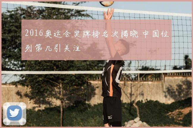 2016奥运会奖牌榜名次揭晓 中国位列第几引关注