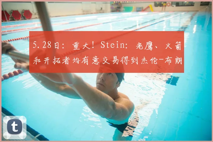 5.28日：重大！Stein：老鹰、火箭和开拓者均有意交易得到杰伦-布朗_首轮_管理层_字母