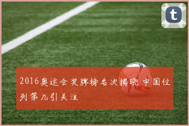 2016奥运会奖牌榜名次揭晓 中国位列第几引关注