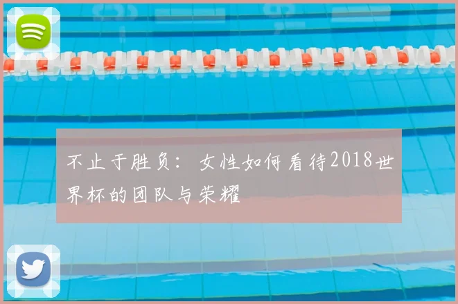 不止于胜负：女性如何看待2018世界杯的团队与荣耀