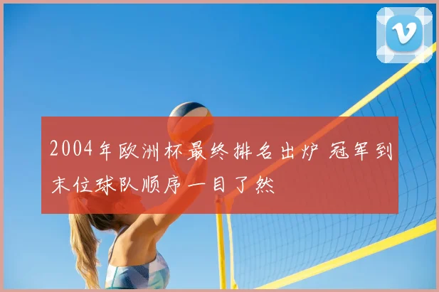 2004年欧洲杯最终排名出炉 冠军到末位球队顺序一目了然