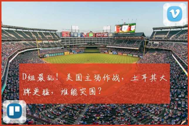 D组最乱!美国主场作战,土耳其大牌更猛,谁能突围?