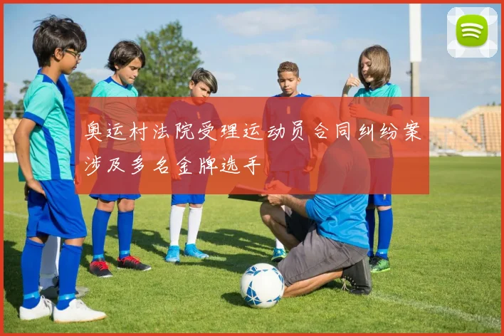 奥运村法院受理运动员合同纠纷案涉及多名金牌选手