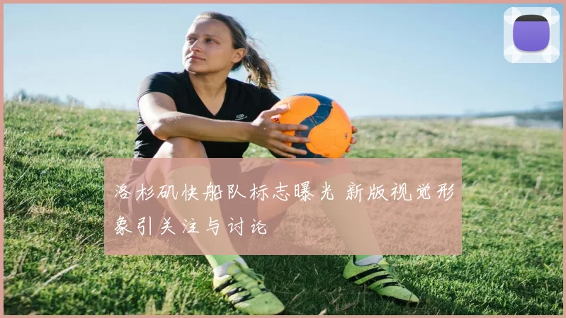 洛杉矶快船队标志曝光 新版视觉形象引关注与讨论