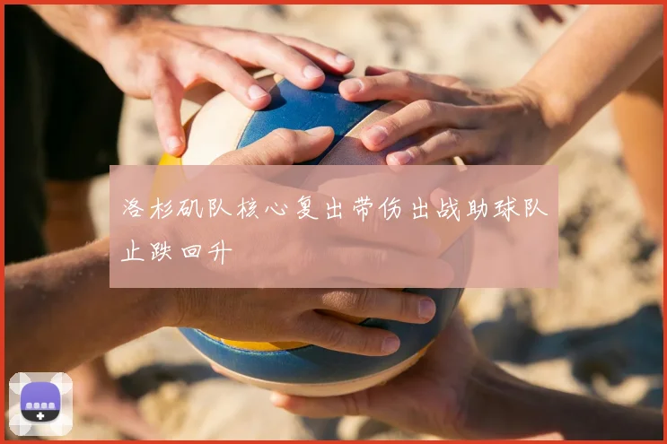洛杉矶队核心复出带伤出战助球队止跌回升
