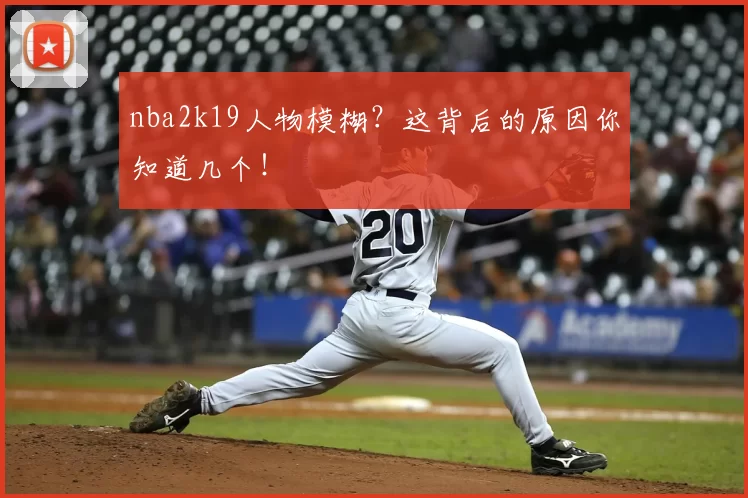 nba2k19人物模糊？这背后的原因你知道几个！