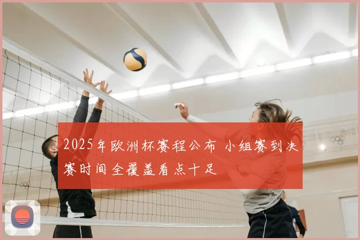 2025年欧洲杯赛程公布 小组赛到决赛时间全覆盖看点十足