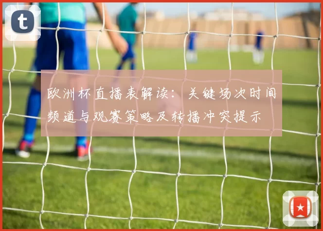 欧洲杯直播表解读：关键场次时间频道与观赛策略及转播冲突提示