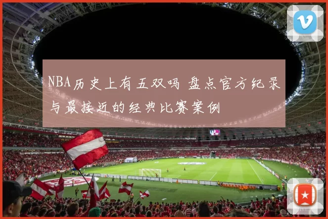 NBA历史上有五双吗 盘点官方纪录与最接近的经典比赛案例