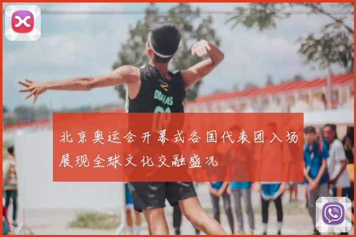 北京奥运会开幕式各国代表团入场展现全球文化交融盛况