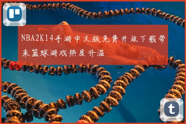 NBA2K14手游中文版免费开放下载带来篮球游戏热度升温