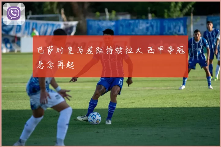 巴萨对皇马差距持续拉大 西甲争冠悬念再起