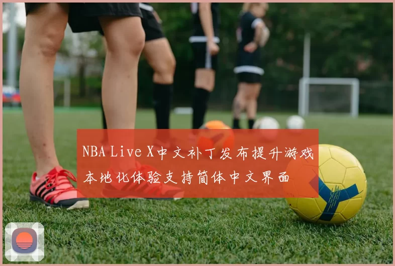 NBA Live X中文补丁发布提升游戏本地化体验支持简体中文界面