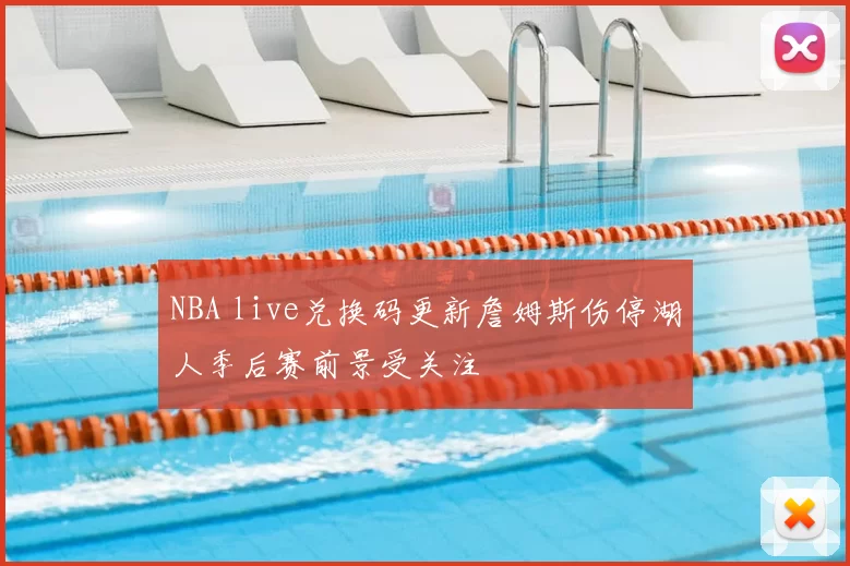 NBA live兑换码更新詹姆斯伤停湖人季后赛前景受关注