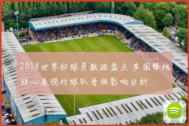 2018世界杯球员数据盘点 多国锋线核心表现对球队晋级影响分析