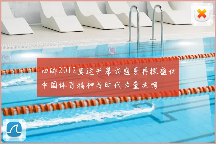 回眸2012奥运开幕式盛景再探盛世中国体育精神与时代力量共鸣