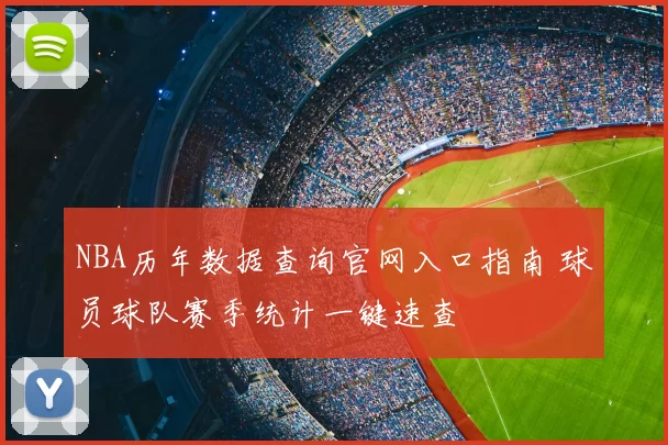 NBA历年数据查询官网入口指南 球员球队赛季统计一键速查