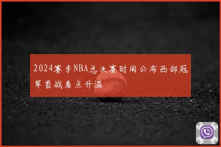 2024赛季NBA总决赛时间公布西部冠军首战看点升温