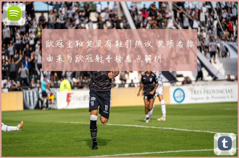 欧冠金靴奖没有鞋引热议 奖项名称由来与欧冠射手榜看点解析