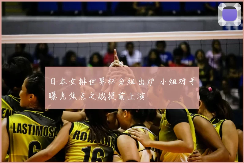 日本女排世界杯分组出炉 小组对手曝光焦点之战提前上演