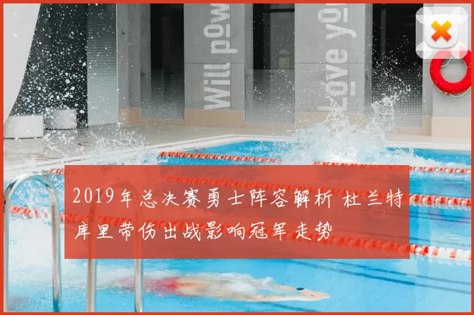 2019年总决赛勇士阵容解析 杜兰特库里带伤出战影响冠军走势