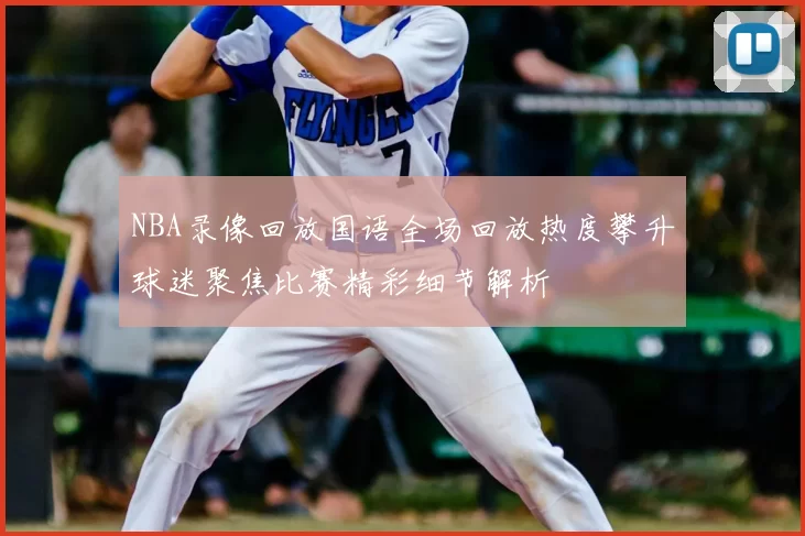 NBA录像回放国语全场回放热度攀升球迷聚焦比赛精彩细节解析