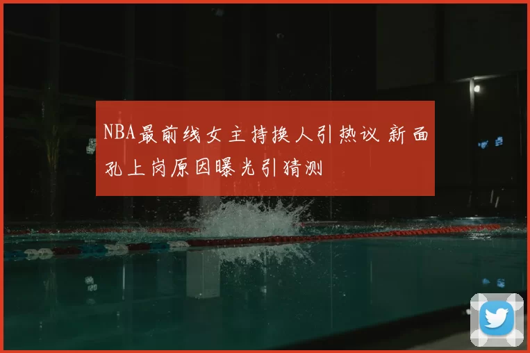 NBA最前线女主持换人引热议 新面孔上岗原因曝光引猜测