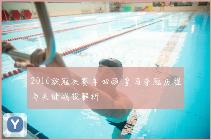 2016欧冠决赛年回顾 皇马夺冠历程与关键战役解析