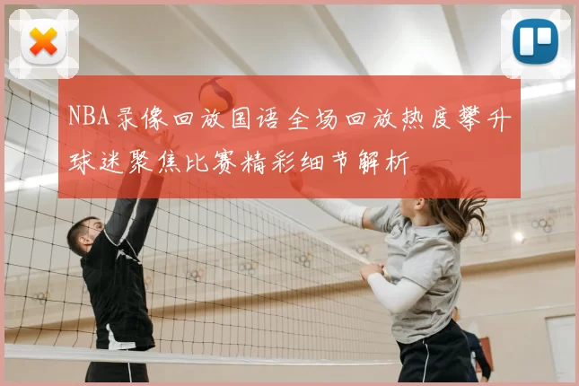 NBA录像回放国语全场回放热度攀升球迷聚焦比赛精彩细节解析
