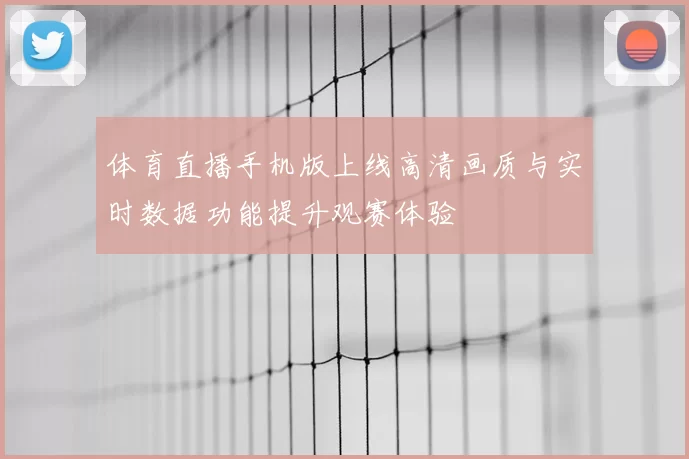 体育直播手机版上线高清画质与实时数据功能提升观赛体验