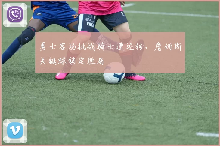 勇士客场挑战骑士遭逆转，詹姆斯关键球锁定胜局