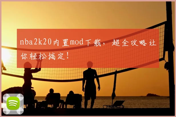 nba2k20内置mod下载，超全攻略让你轻松搞定！