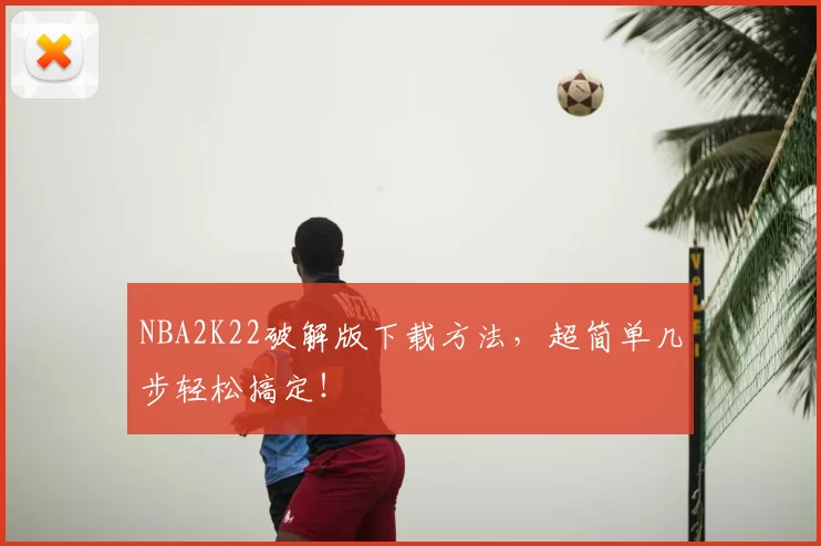 NBA2K22破解版下载方法，超简单几步轻松搞定！