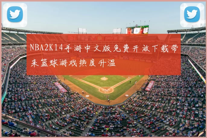 NBA2K14手游中文版免费开放下载带来篮球游戏热度升温