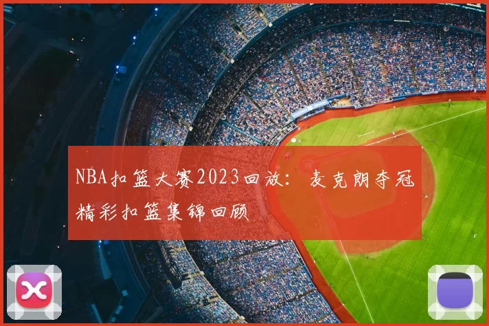 NBA扣篮大赛2023回放：麦克朗夺冠精彩扣篮集锦回顾