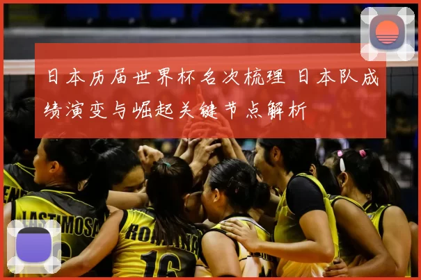 日本历届世界杯名次梳理 日本队成绩演变与崛起关键节点解析