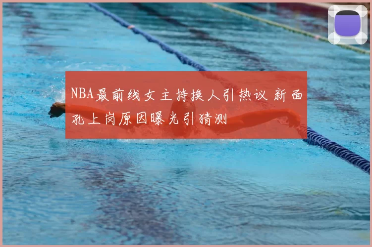 NBA最前线女主持换人引热议 新面孔上岗原因曝光引猜测