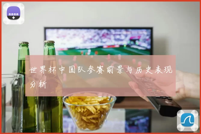 世界杯中国队参赛前景与历史表现分析