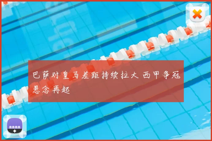 巴萨对皇马差距持续拉大 西甲争冠悬念再起