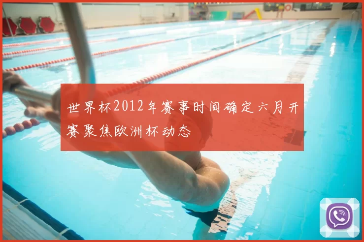 世界杯2012年赛事时间确定六月开赛聚焦欧洲杯动态