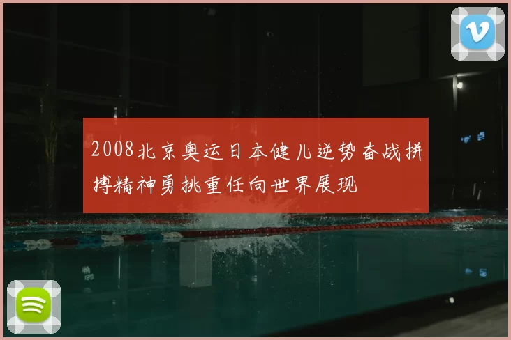 2008北京奥运日本健儿逆势奋战拼搏精神勇挑重任向世界展现