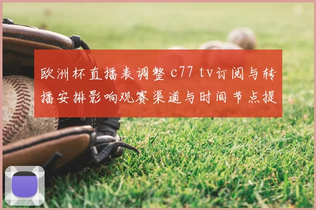 欧洲杯直播表调整 c77 tv订阅与转播安排影响观赛渠道与时间节点提醒