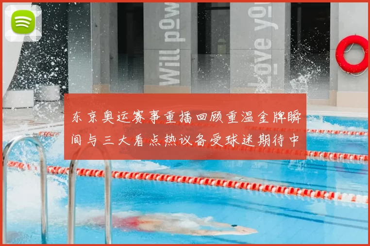 东京奥运赛事重播回顾重温金牌瞬间与三大看点热议备受球迷期待中