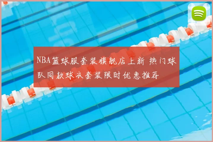 NBA篮球服套装旗舰店上新 热门球队同款球衣套装限时优惠推荐