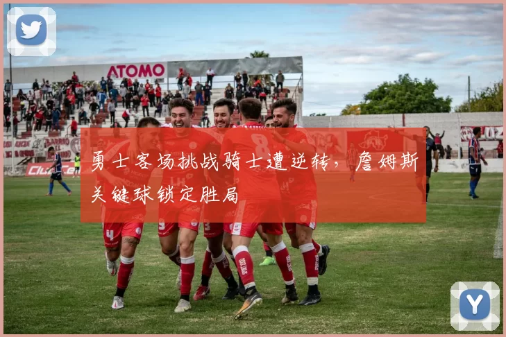 勇士客场挑战骑士遭逆转，詹姆斯关键球锁定胜局