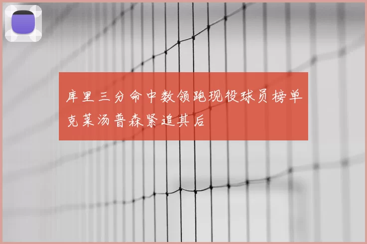 库里三分命中数领跑现役球员榜单克莱汤普森紧追其后