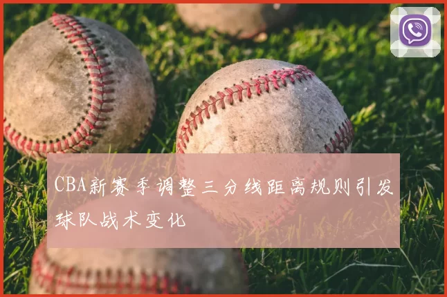 CBA新赛季调整三分线距离规则引发球队战术变化