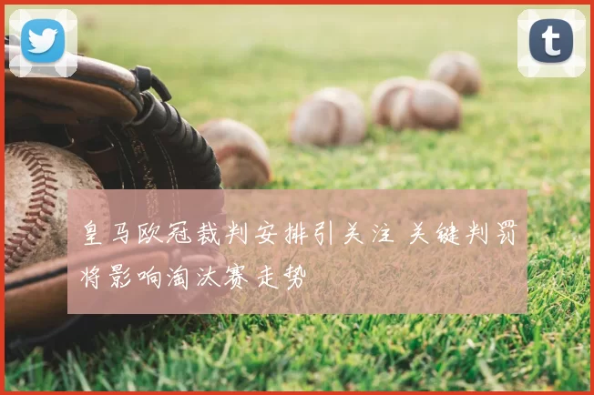 皇马欧冠裁判安排引关注 关键判罚将影响淘汰赛走势