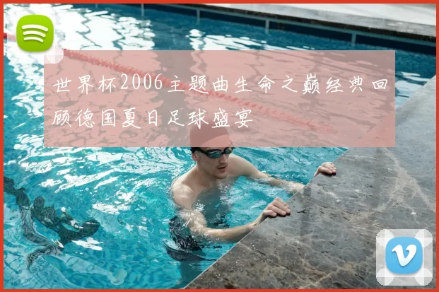 世界杯2006主题曲生命之巅经典回顾德国夏日足球盛宴