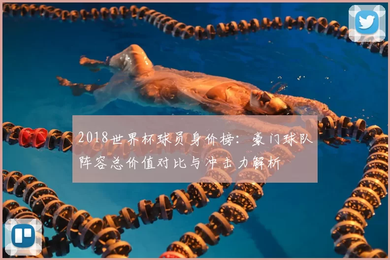 2018世界杯球员身价榜：豪门球队阵容总价值对比与冲击力解析